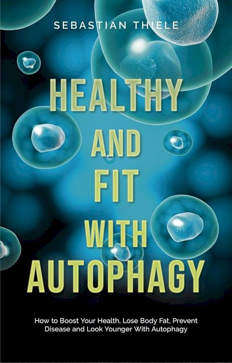 Healthy and Fit With Autophagy: How to Boost Your Health, Lose Body Fat, Prevent Disease and Look Younger With Autophagy(Kobo/電子書)