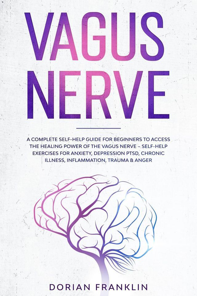  Vagus Nerve: A Complete Guide to Activate the Healing power of Your Vagus Nerve – Reduce with Self-Help Exercises Anxiety, PTSD, Chronic Illness, Depression, Inflammation, Anger and Trauma(Kobo/電子書)