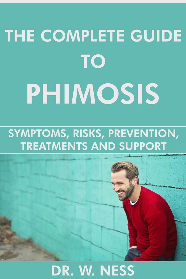  The Complete Guide to Phimosis: Symptoms, Risks, Prevention, Treatments & Support(Kobo/電子書)