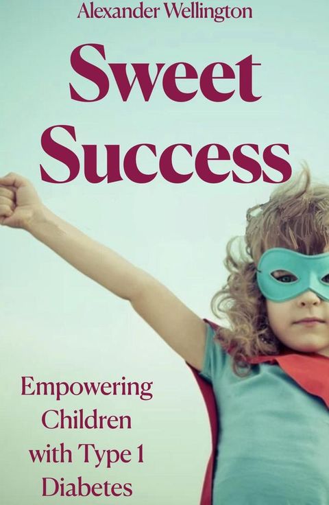 Sweet Success: Empowering Children With Type 1 Diabetes(Kobo/電子書)