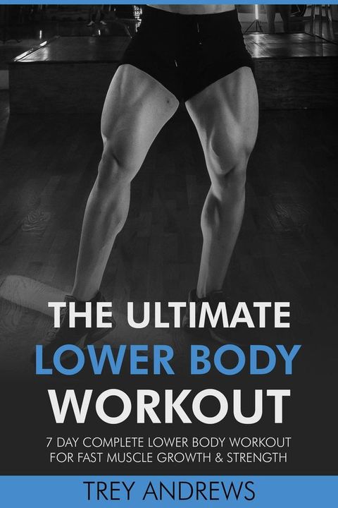 The Ultimate Lower Body Workout: 7 Day Complete Lower Body Workout for Fast Muscle Growth & Strength(Kobo/電子書)