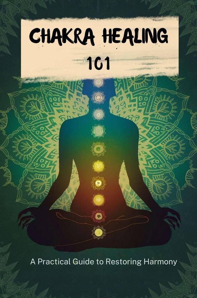  Chakra Healing 101: A Practical Guide To Restoring Harmony(Kobo/電子書)