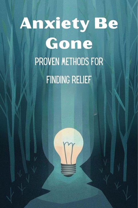 Anxiety Be Gone: Proven Methods For Finding Relief(Kobo/電子書)