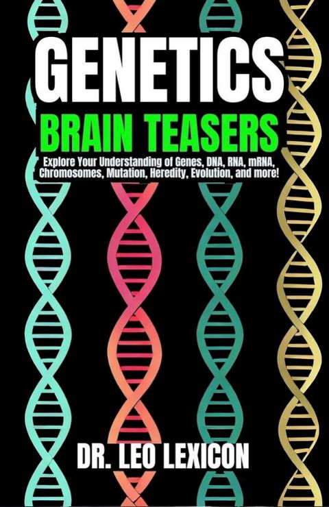 Genetics Brain Teasers: Explore your Understadning of Genes, DNA, RNA, mRNA, Chromosomes, Mutation, Heredity, Evolution, and more!(Kobo/電子書)