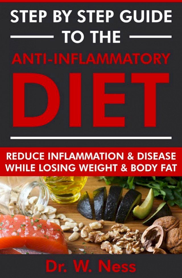  Step by Step Guide to the Anti-Inflammatory Diet: Reduce Inflammation and Disease While Losing Weight and Body Fat(Kobo/電子書)