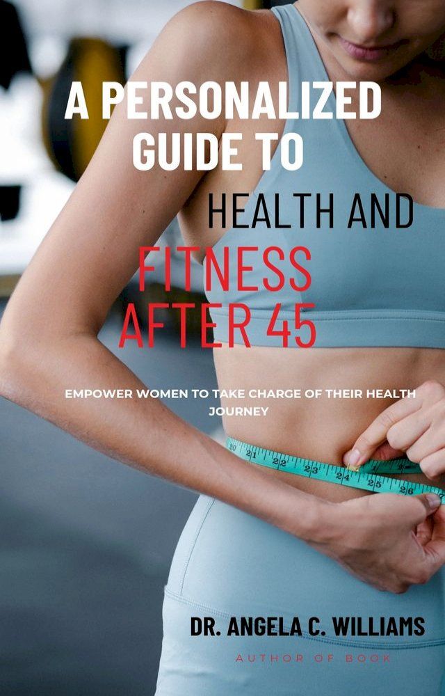  A PERSONALIZED GUIDE TO HEALTH AND FITNESS AFTER 45(Kobo/電子書)