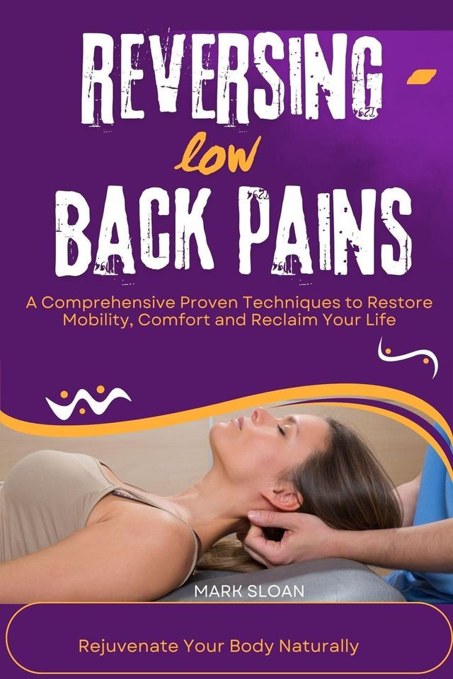  Reversing low Back Pains : A Comprehensive Proven Techniques to Restore Mobility, Comfort and Reclaim Your Life(Kobo/電子書)