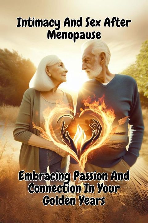 Intimacy And Sex After Menopause: Embracing Passion And Connection In Your Golden Years(Kobo/電子書)