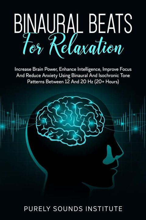 Binaural Beats for Relaxation: Increase Brain Power, Enhance Intelligence, Improve Focus and Reduce Anxiety Using Binaural and Isochrony Tone Patterns Between 12 and 20 Hz (20+ Hours)(Kobo/電子書)