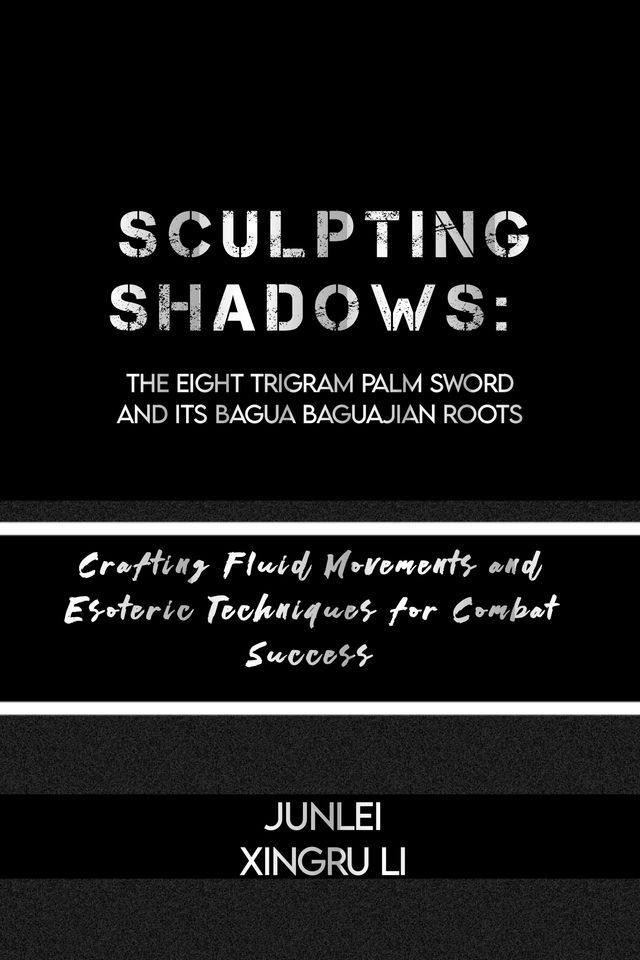  Sculpting Shadows: The Eight Trigram Palm Sword and Its Bagua Baguajian Roots(Kobo/電子書)