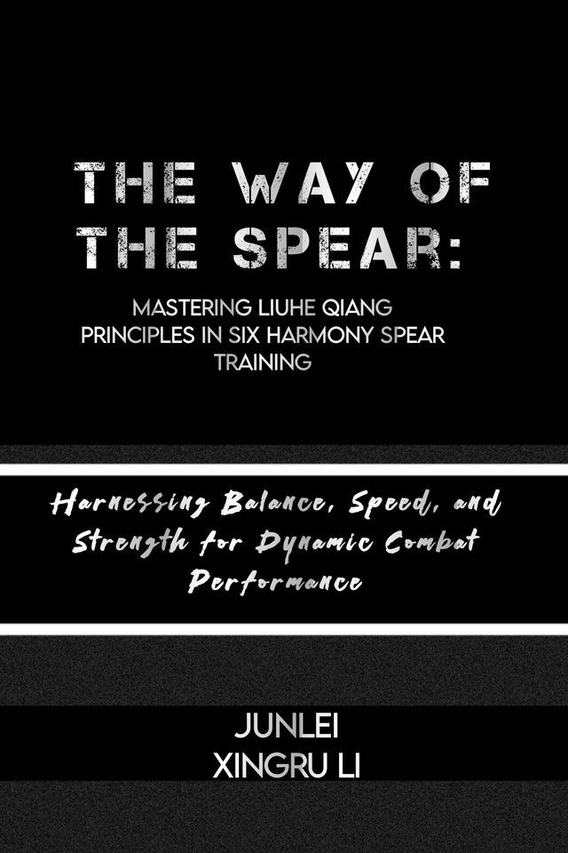  The Way of the Spear: Mastering Liuhe Qiang Principles in Six Harmony Spear Training(Kobo/電子書)