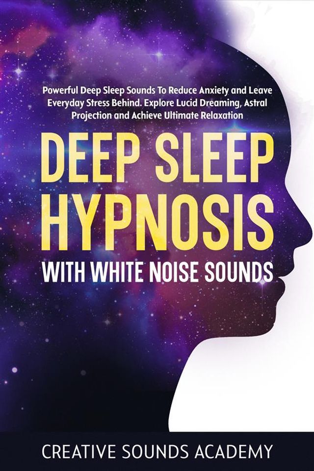  Deep Sleep Hypnosis With White Noise Sounds: Powerful Deep Sleep Sounds to Reduce Anxiety and Leave Everyday Stress Behind. Explore Lucid Dreaming, Astral Projection and Achieve Ultimate Relaxation(Kobo/電子書)