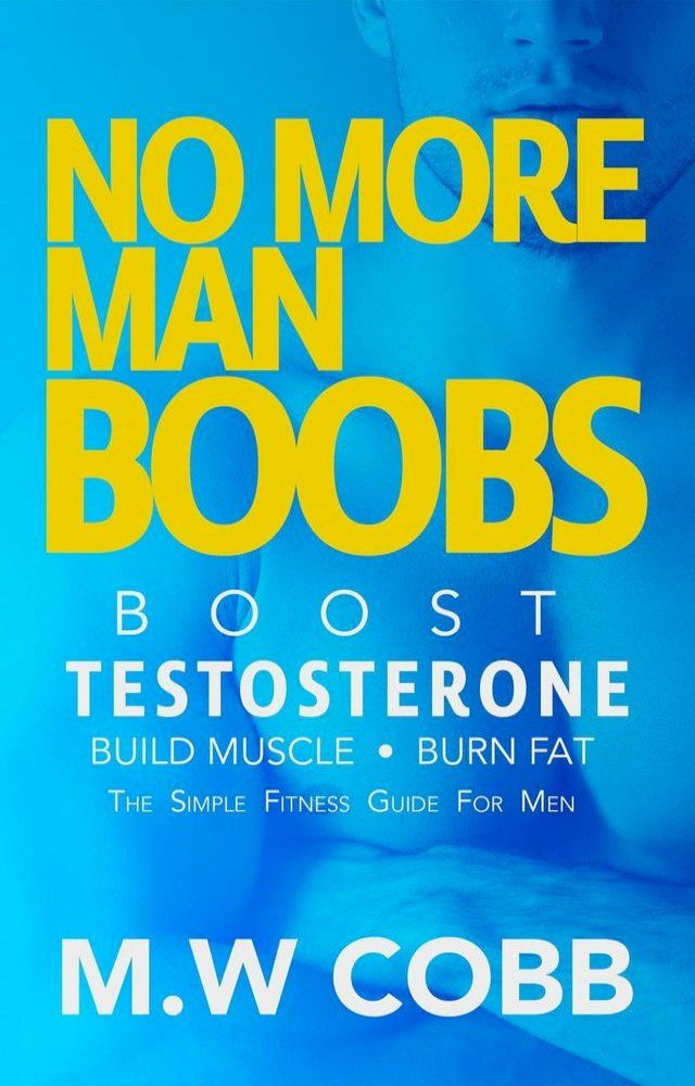  No More Man Boobs: Boost Testosterone - Build Muscle - Burn Fat the Simple Fitness Guide for Men-(Kobo/電子書)