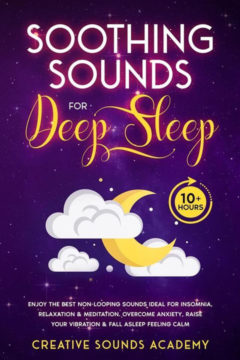 Soothing Sounds for Deep Sleep: Enjoy the Best Non-looping Sounds Ideal for Insomnia, Relaxation & Meditation. Overcome Anxiety, Raise Your Vibration & Fall Asleep Feeling Calm (10+ Hours)(Kobo/電子書)