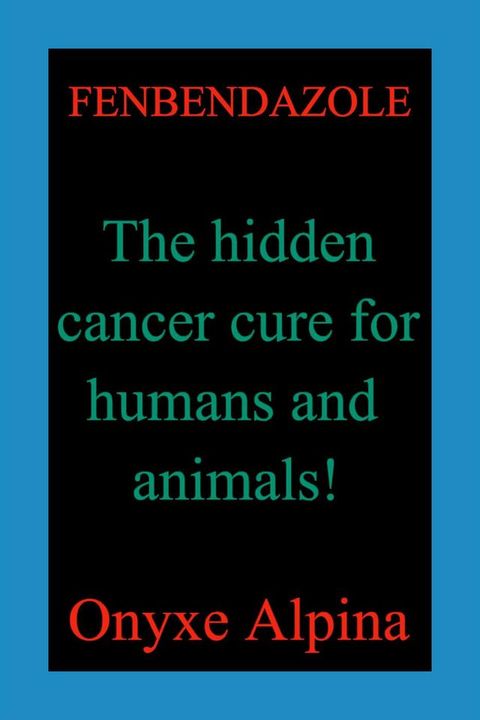 Fenbendazole - The hidden cancer cure for humans and animals!(Kobo/電子書)