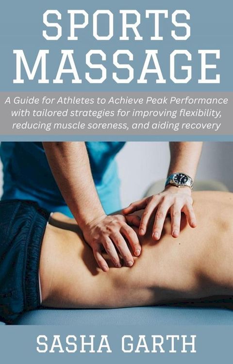 Sports Massage: A Guide for Athletes to Achieve Peak Performance with tailored strategies for improving flexibility, reducing muscle soreness, and aiding recovery(Kobo/電子書)