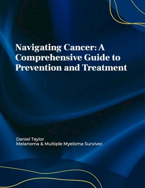 Navigating Cancer: A Comprehensive Guide to Prevention and Treatment(Kobo/電子書)