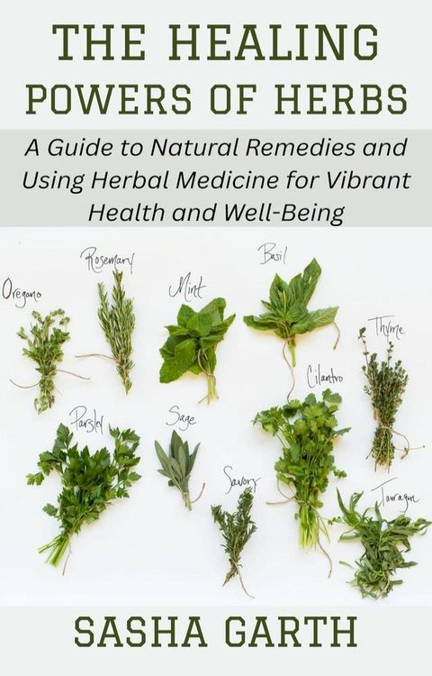 The Healing Powers of Herbs: A Guide to Natural Remedies and Using Herbal Medicine for Vibrant Health and Well-Being(Kobo/電子書)