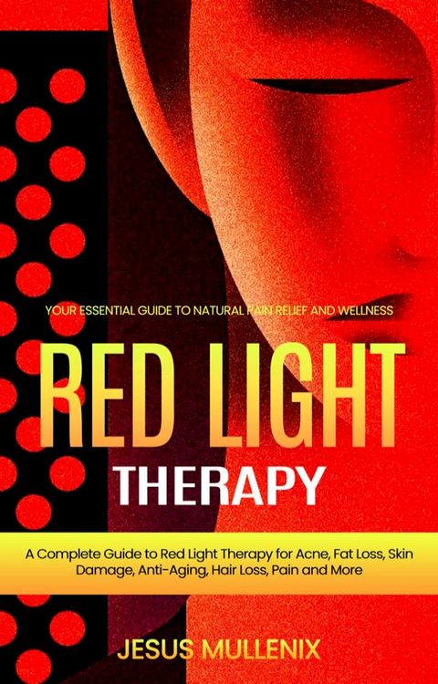 Red Light Therapy: Your Essential Guide to Natural Pain Relief and Wellness (A Complete Guide to Red