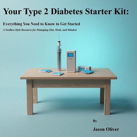 Your Type 2 Diabetes Starter Kit: Everything You Need to Know to Get Started A Toolbox-Style...