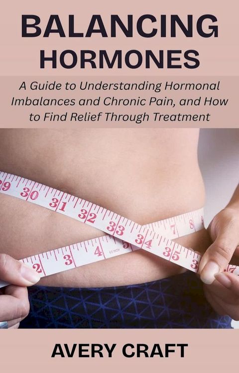 Balancing Hormones: A Guide to Understanding Hormonal Imbalances and Chronic Pain, and How t...