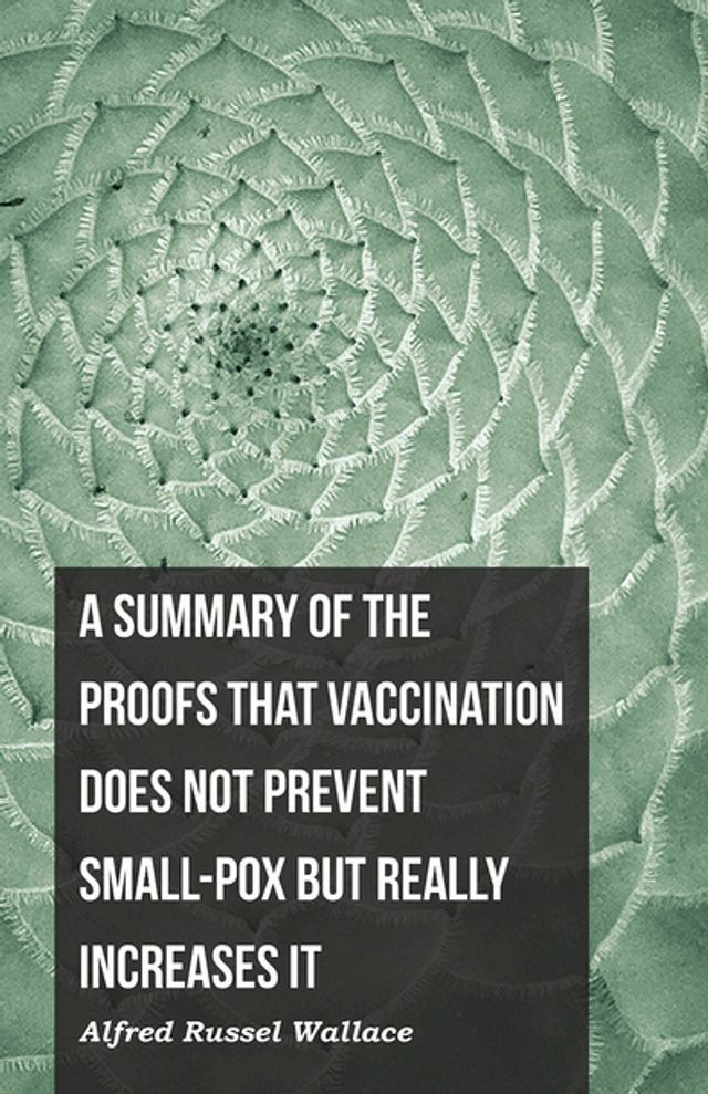  A Summary of the Proofs that Vaccination Does Not Prevent Small-pox but Really Increases It(Kobo/電子書)