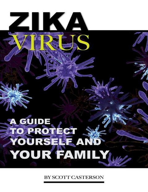 Zika Virus: A Guide to Protect Yourself and Family(Kobo/電子書)