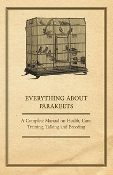 Everything about Parakeets - A Complete Manual on Health, Care, Training, Talking and Breeding(Kobo/電子書)