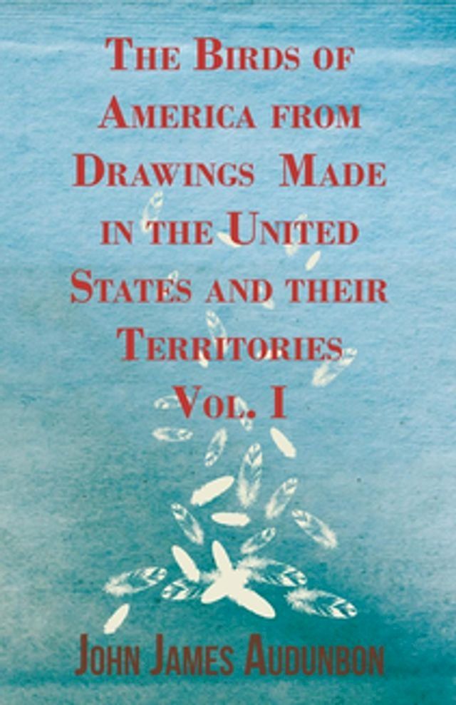  The Birds of America from Drawings Made in the United States and their Territories - Vol. I(Kobo/電子書)