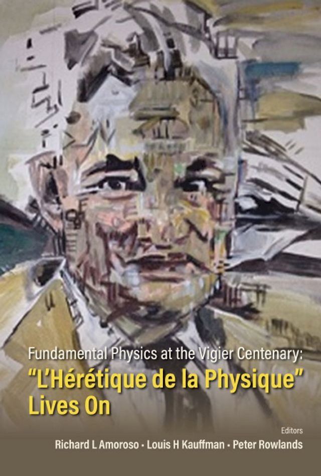  Fundamental Physics At The Vigier Centenary: "L'heretique De La Physique" Lives On(Kobo/電子書)