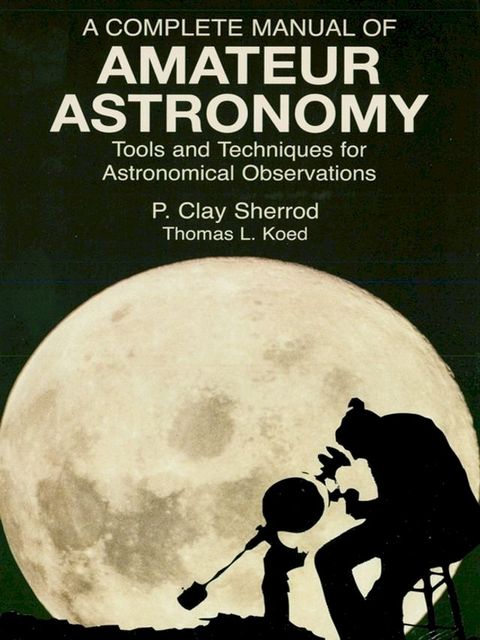 A Complete Manual of Amateur Astronomy: Tools and Techniques for Astronomical Observations(Kobo/電子書)