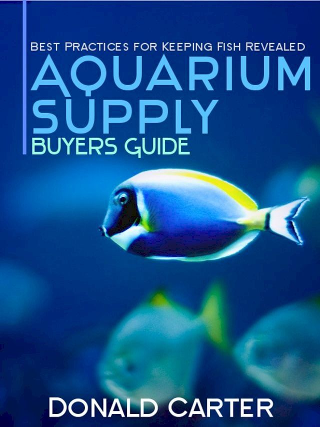  Aquarium Supply Buyers Guide - Best Practices for Keeping Fish Revealed(Kobo/電子書)