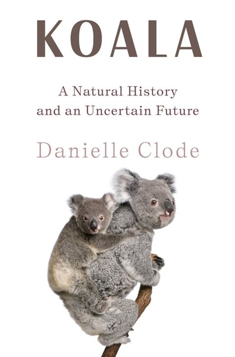 Koala: The Extraordinary Life of an Enigmatic Animal(Kobo/電子書)