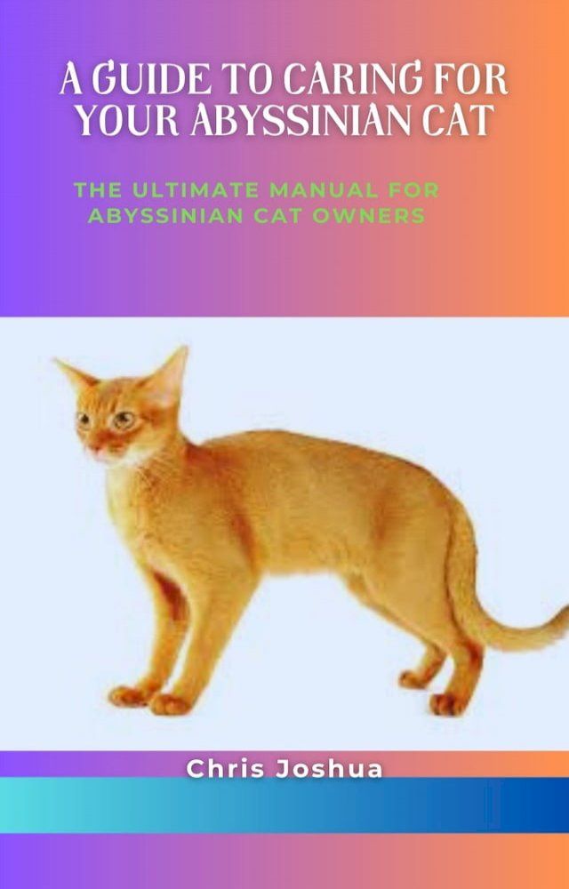  A GUIDE TO CARING FOR YOUR ABYSSINIAN CAT(Kobo/電子書)