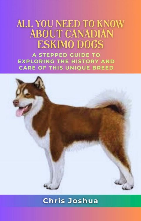 ALL YOU NEED TO KNOW ABOUT CANADIAN ESKIMO DOGS(Kobo/電子書)