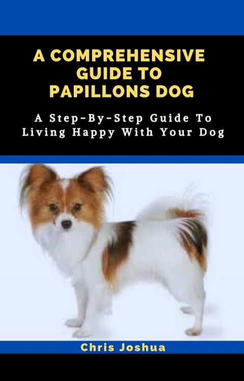 A COMPREHENSIVE GUIDE TO PAPILLONS DOG(Kobo/電子書)