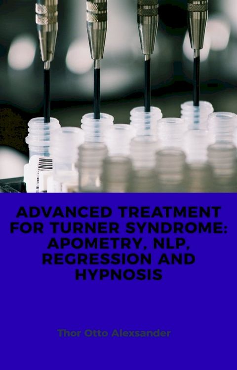 ADVANCED TREATMENT FOR TURNER SYNDROME: APOMETRY, NLP, REGRESSION AND HYPNOSIS(Kobo/電子書)