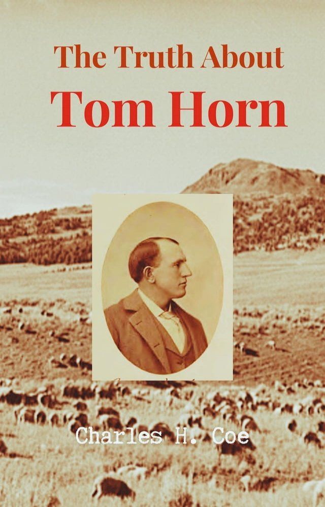  The Truth About Tom Horn, "King of the Cowboys"(Kobo/電子書)