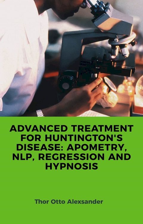 ADVANCED TREATMENT FOR HUNTINGTON'S DISEASE: APOMETRY, NLP, REGRESSION AND HYPNOSIS(Kobo/電子書)