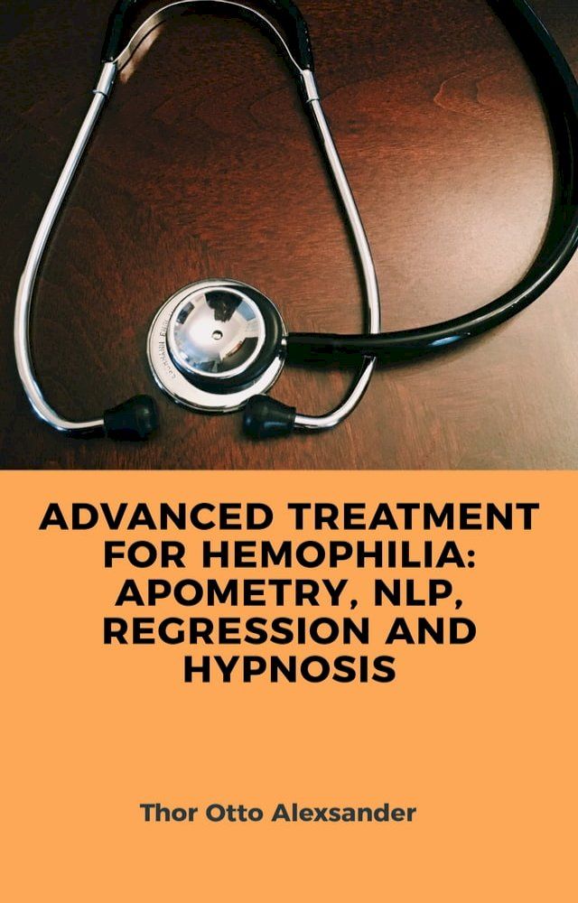  ADVANCED TREATMENT FOR HEMOPHILIA: APOMETRY, NLP, REGRESSION AND HYPNOSIS(Kobo/電子書)