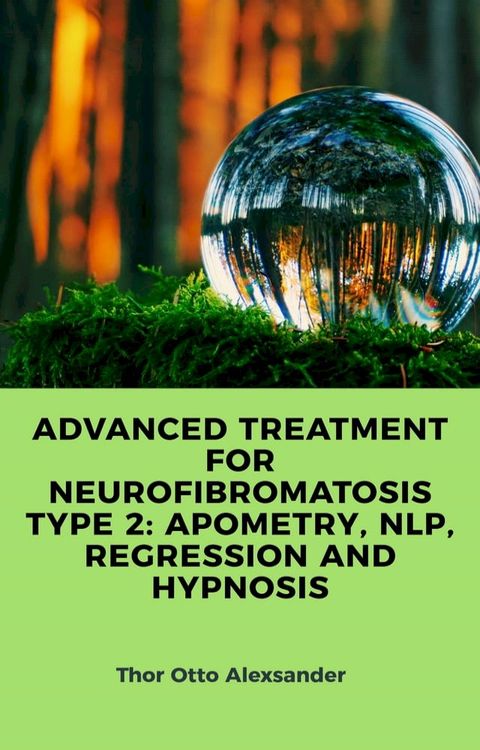 ADVANCED TREATMENT FOR NEUROFIBROMATOSIS TYPE 2: APOMETRY, NLP, REGRESSION AND HYPNOSIS(Kobo/電子書)