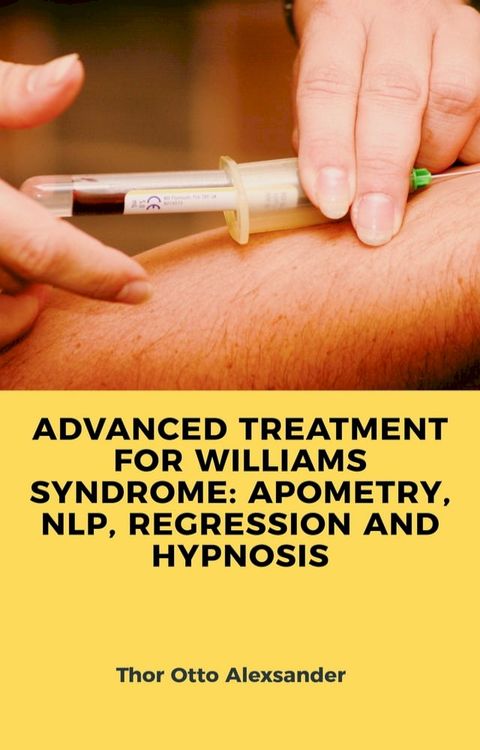 ADVANCED TREATMENT FOR WILLIAMS SYNDROME: APOMETRY, NLP, REGRESSION AND HYPNOSIS(Kobo/電子書)