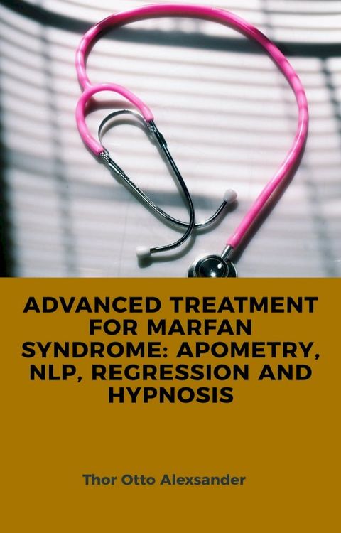 ADVANCED TREATMENT FOR MARFAN SYNDROME: APOMETRY, NLP, REGRESSION AND HYPNOSIS(Kobo/電子書)