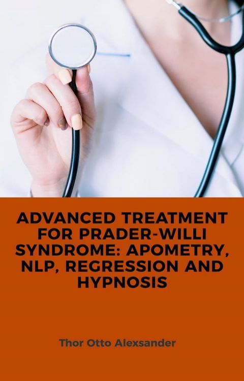 Advanced Treatment for Prader-Willi Syndrome: Apometry, NLP, Regression and Hypnosis(Kobo/電子書)