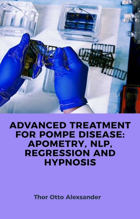 ADVANCED TREATMENT FOR POMPE DISEASE: APOMETRY, NLP, REGRESSION AND HYPNOSIS(Kobo/電子書)