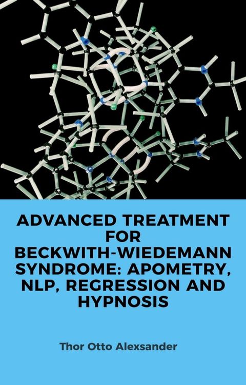 ADVANCED TREATMENT FOR BECKWITH-WIEDEMANN SYNDROME: APOMETRY, NLP, REGRESSION AND HYPNOSIS(Kobo/電子書)