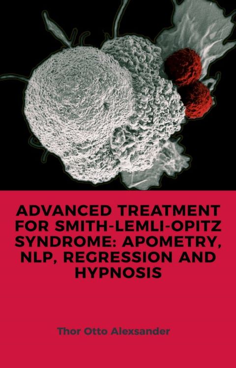 ADVANCED TREATMENT FOR SMITH-LEMLI-OPITZ SYNDROME: APOMETRY, NLP, REGRESSION AND HYPNOSIS(Kobo/電子書)