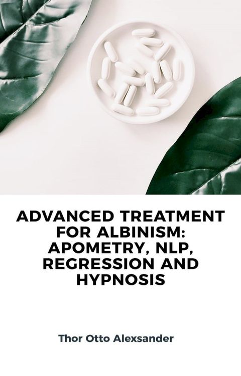 ADVANCED TREATMENT FOR ALBINISM: APOMETRY, NLP, REGRESSION AND HYPNOSIS(Kobo/電子書)