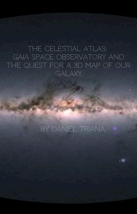 The Celestial Atlas: Gaia Space Observatory and the Quest for a 3D Map of our Galaxy(Kobo/電子書)