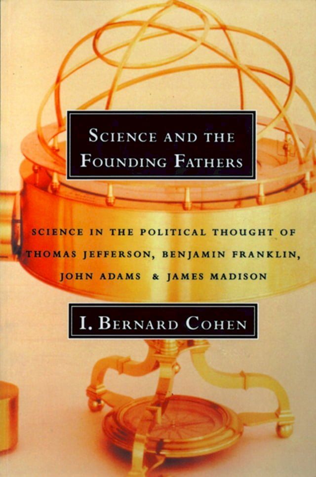  Science and the Founding Fathers: Science in the Political Thought of Thomas Jefferson, Benjamin Franklin, John Adams, and James Madison(Kobo/電子書)